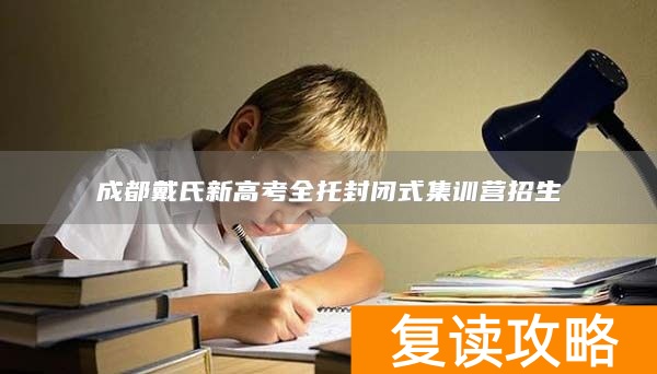 成都戴氏新高考全托封闭式集训营招生