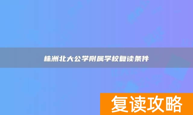 株洲北大公学附属学校复读条件