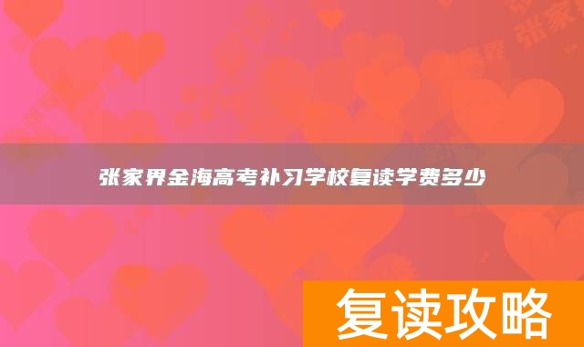 张家界金海高考补习学校复读学费多少