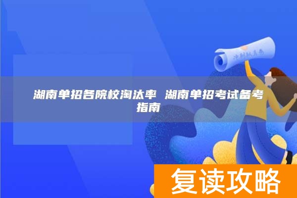 湖南单招各院校淘汰率 湖南单招考试备考指南