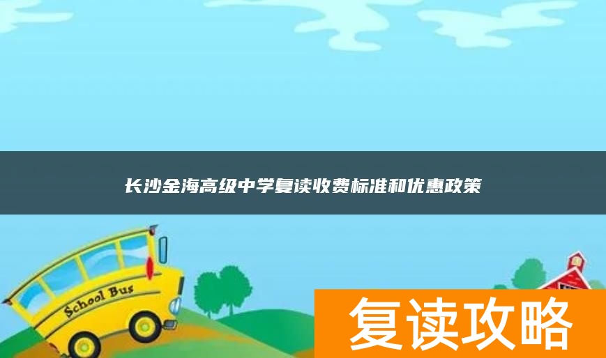 长沙金海高级中学复读收费标准和优惠政策