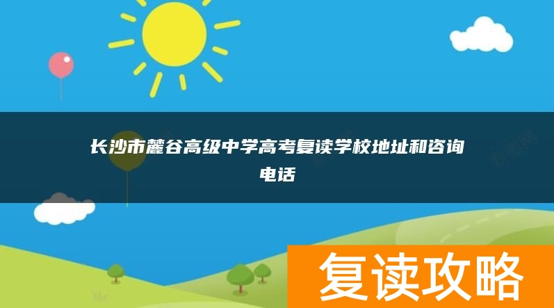 长沙市麓谷高级中学高考复读学校地址和咨询电话