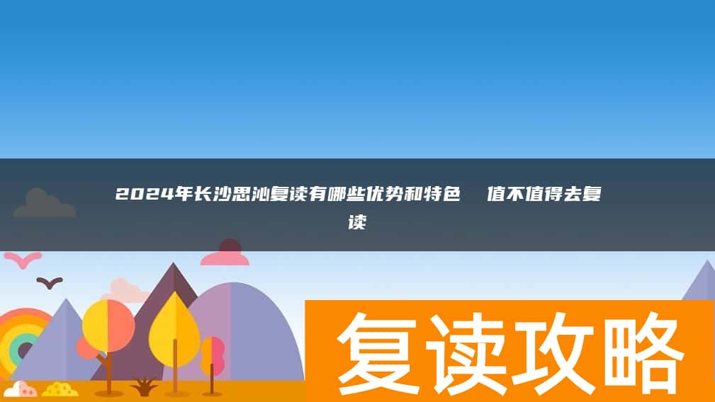 2024年长沙思沁复读有哪些优势和特色  值不值得去复读