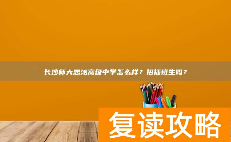 长沙师大思沁高级中学怎么样？招插班生吗？