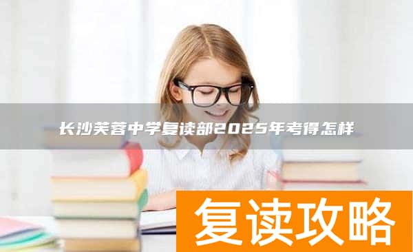 长沙芙蓉中学复读部2025年考得怎样