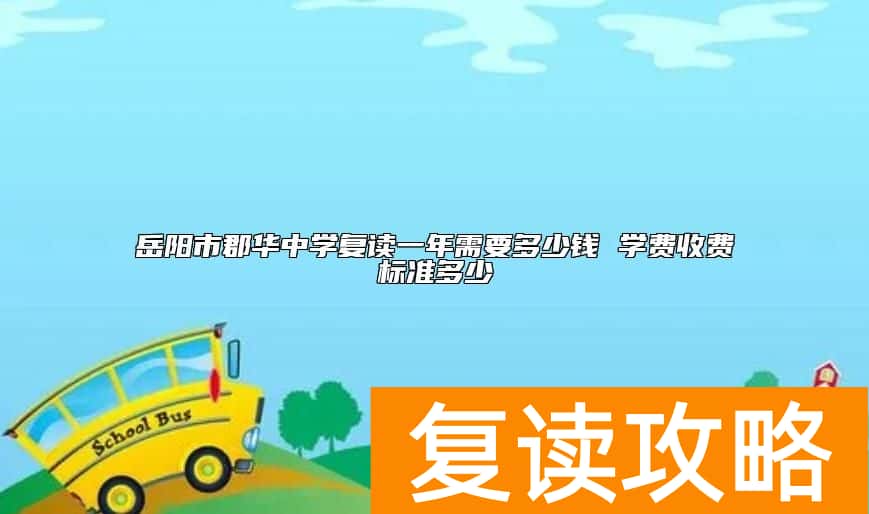 岳阳市郡华中学复读一年需要多少钱 学费收费标准多少
