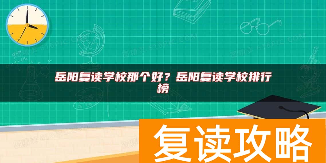 岳阳复读学校那个好？岳阳复读学校排行榜