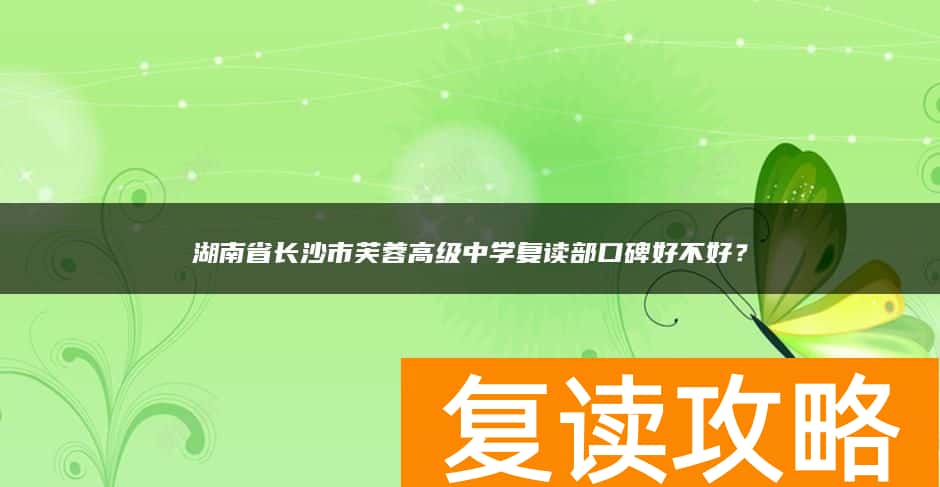 湖南省长沙市芙蓉高级中学复读部口碑好不好？
