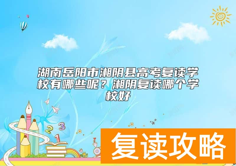 湖南岳阳市湘阴县高考复读学校有哪些呢？湘阴复读哪个学校好
