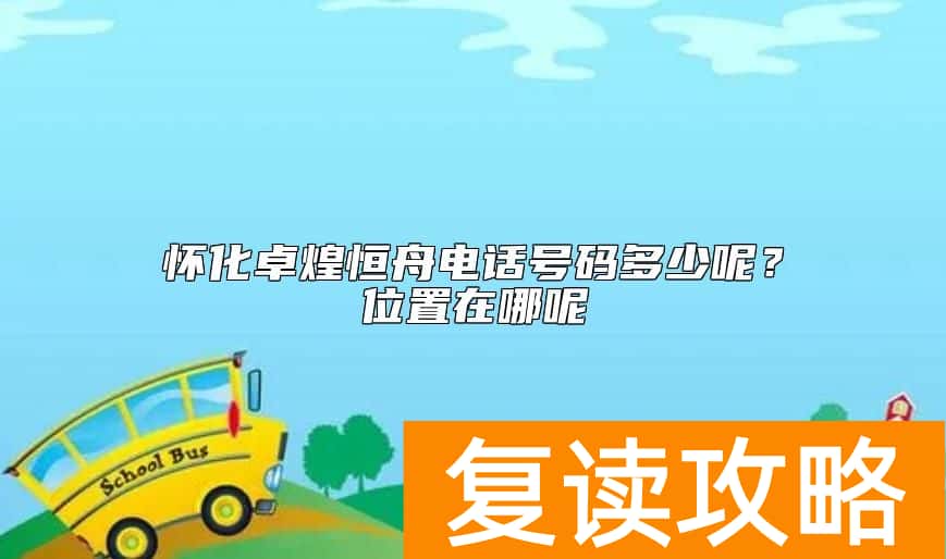 怀化卓煌恒舟电话号码多少呢？位置在哪呢