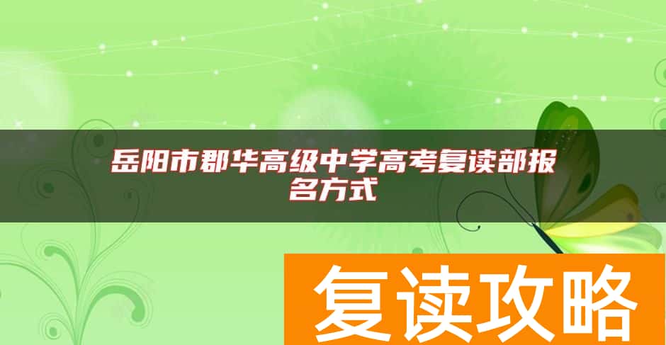 岳阳市郡华高级中学高考复读部报名方式