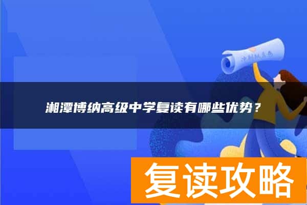 湘潭博纳高级中学复读有哪些优势？